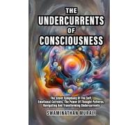 UNDERCURRENTS OF CONSCIOUSNESS: The Silent Symphony of The Self, Emotional Currents, The Power of Thought Patterns, Navigating and Transforming Undercurrents