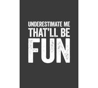Underestimate Me That'll Be Fun: 6 x 9 Blank Lined Notebook Journal - Funny Saying Sarcastic Work Gag Gift for Office Coworkers, Employees, Adults, Boss