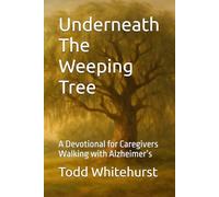 Underneath The Weeping Tree: A Devotional for Caregivers Walking with Alzheimer’s