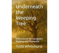 Underneath the Weeping Tree: A Devotional for Caregivers Walking with Dementia