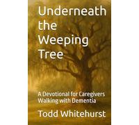 Underneath the Weeping Tree: A Devotional for Caregivers Walking with Dementia