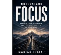 Understand Focus: Rebuild Your Attention and Take Back Control of Your Mind
