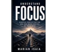 Understand Focus: Rebuild Your Attention and Take Back Control of Your Mind