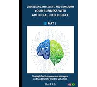 Understand, Implement, and Transform your Business with Artificial Intelligence
