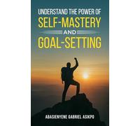 UNDERSTAND THE POWER OF SELF-MASTERY AND GOAL-SETTING