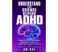 Understand The Science Behind ADHD: Break Free from Overwhelm, Build Better Habits, and Finally Take Control of Your Life