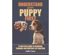 Understand Your Puppy First: A Practical Guide to Behavior, Training, and Everyday Life Together
