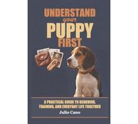 Understand Your Puppy First: A Practical Guide to Behavior, Training, and Everyday Life Together