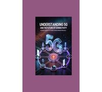 Understanding 5G and the Future of Connectivity: A Simple Explainer for Faster, Smarter Mobile Networks