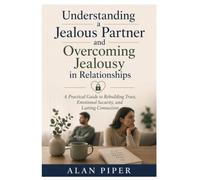 Understanding a Jealous Partner and Overcoming Jealousy in Relationships: A Practical Guide to Rebuilding Trust, Emotional Security, and Lasting Connection