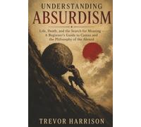 Understanding Absurdism: Life, Death, and the Search for Meaning - A Beginner's Guide to Camus and the Philosophy of the Absurd