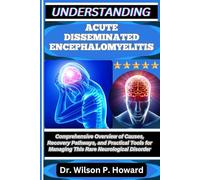UNDERSTANDING ACUTE DISSEMINATED ENCEPHALOMYELITIS: Comprehensive Overview of Causes, Recovery Pathways, and Practical Tools for Managing This Rare Neurological Disorder