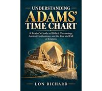 Understanding Adams’ Time Chart: A Reader’s Guide to Biblical Chronology, Ancient Civilizations, and the Rise and Fall of Empires
