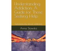 Understanding Addiction. A Guide for Those Seeking Help: Substantively about addiction