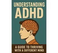 Understanding ADHD: A Guide to Thriving with a Different Mind: Empowering Children and Adults to Succeed Beyond the Challenges