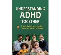 Understanding ADHD Together A Guide for Educators, Families, Friends, and Learners of All Ages