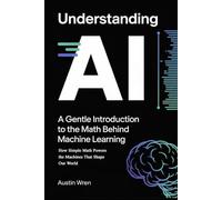 Understanding AI: A Gentle Introduction to the Math Behind Machine Learning: How Simple Math Powers the Machines That Shape Our World