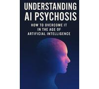 Understanding AI Psychosis: How to Overcome It In the Age Of Artificial Intelligence