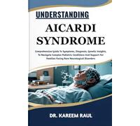 UNDERSTANDING AICARDI SYNDROME: Comprehensive Guide To Symptoms, Diagnosis, Genetic Insights, To Navigate Complex Pediatric Conditions And Support For Families Facing Rare Neurological Disorders