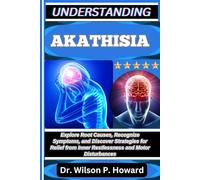 UNDERSTANDING AKATHISIA: Explore Root Causes, Recognize Symptoms, and Discover Strategies for Relief from Inner Restlessness and Motor Disturbances