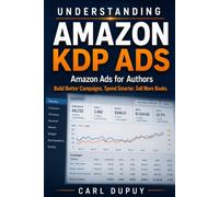 Understanding Amazon KDP Ads: Amazon Ads for Authors: How to Run KDP Advertising Campaigns, Read Ad Data, and Improve Book Sales