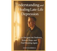 Understanding and Healing Late-Life Depression: How to Navigate the Darkness, Restore Hope, and Find Meaning Again