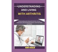 UNDERSTANDING AND LIVING WITH ARTHRITIS: Understanding and Living with Arthritis: An Anti-Inflammatory Diet and Recipe Guide for Joint Pain Relief and Mobility