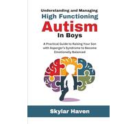 Understanding and Managing High Functioning Autism in Boys: A Practical Guide to Raising Your Son with Asperger’s Syndrome to Become Emotionally Balanced