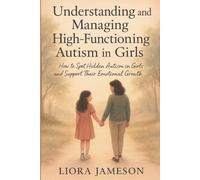 Understanding and Managing High-Functioning Autism in Girls: How to Spot Hidden Autism in Girls and Support Their Emotional Growth