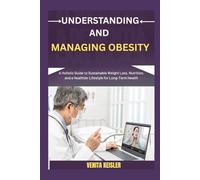 UNDERSTANDING AND MANAGING OBESITY: A Holistic Guide to Sustainable Weight Loss, Nutrition, and a Healthier Lifestyle for Long-Term Health