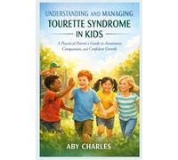 UNDERSTANDING AND MANAGING TOURETTE SYNDROME IN KIDS: A Practical Parent’s Guide to Awareness, Compassion, and Confident Growth