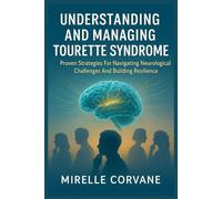 UNDERSTANDING AND MANAGING TOURETTE SYNDROME: Proven Strategies For Navigating Neurological Challenges And Building Resilience