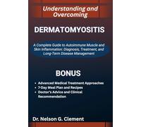 UNDERSTANDING AND OVERCOMING DERMATOMYOSITIS: A Complete Guide to Autoimmune Muscle and Skin Inflammation: Diagnosis, Treatment, and Long-Term Disease Management