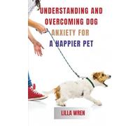 Understanding and Overcoming Dog Anxiety for a Happier Pet: A Complete Guide to Managing Dog Anxiety