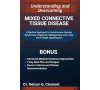 UNDERSTANDING AND OVERCOMING MIXED CONNECTIVE TISSUE DISEASE: A Medical Approach to Autoimmune Overlap Syndromes: Diagnosis, Management, and Long-Term Health Optimization
