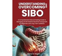 Understanding and Overcoming SIBO: A Comprehensive Natural Healing Guide to Managing Small Intestine Bacterial Overgrowth for Beginners and Long-Term Sufferers