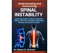 UNDERSTANDING AND OVERCOMING SPINAL INSTABILITY: Expert Approaches to Restore Alignment, Reduce Discomfort, Strengthen Supporting Muscles, and Improve Function