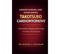 Understanding and Overcoming Takotsubo Cardiomyopathy: Understanding, Managing, and Recovering From Broken Heart Syndrome