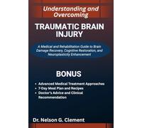 UNDERSTANDING AND OVERCOMING TRAUMATIC BRAIN INJURY: A Medical and Rehabilitation Guide to Brain Damage Recovery, Cognitive Restoration, and Neuroplasticity Enhancement