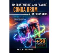 UNDERSTANDING AND PLAYING CONGA DRUM FOR BEGINNERS: A Hands-On Method to Build Rhythm, Master Essential Techniques, and Find Your Groove
