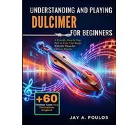 UNDERSTANDING AND PLAYING DULCIMER FOR BEGINNERS: A Friendly, Step-by-Step Path to Your First Songs, With 60+ Tunes for Lifelong Practice