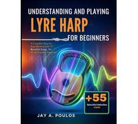 UNDERSTANDING AND PLAYING LYRE HARP FOR BEGINNERS: A Complete Step-by-Step Method with 55 Beautiful Songs, No Music Reading Required