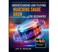 UNDERSTANDING AND PLAYING MARCHING SNARE DRUM FOR BEGINNERS: Essential Rudiments, Step-by-Step Exercises, and 40 Original Songs to Build Confidence for the Drumline