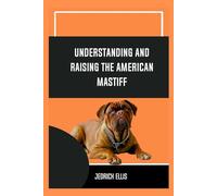 Understanding And Raising The American Mastiff: A Friendly Guide to Home Preparation, Health, Grooming, and Daily Life with Your Dog