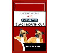 Understanding And Raising The Black Mouth Cur: A Friendly Guide to Home Preparation, Health, Grooming, and Daily Life with Your Dog