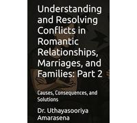 Understanding and Resolving Conflicts in Romantic Relationships, Marriages, and Families: Part 2: Causes, Consequences, and Solutions