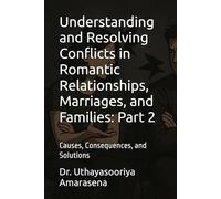 Understanding and Resolving Conflicts in Romantic Relationships, Marriages, and Families: Part 2: Causes, Consequences, and Solutions