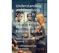 Understanding and Resolving Conflicts in Romantic Relationships, Marriages, and Families : Part 4: Causes, Consequences, and Solutions