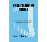 UNDERSTANDING ANGELS: What They Are, What They Do, and What Scripture Reveals