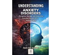 Understanding Anxiety Disorders: Recognize, Manage, and Overcome Everyday Anxiety for a Healthier Mind